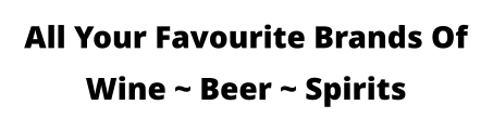 All Your Favourite Brands Of Wine ~ Beer ~ Spirits