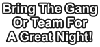 Bring The Gang Or Team For A Great Night!